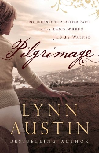 Pilgrimage: My Journey To A Deeper Faith In The Land Where Jesus Walked Pilgrimage: My Journey To A Deeper Faith In The Land Where Jesus Walked