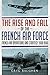 The Rise and Fall of the French Air Force: French Air Operations and Strategy 1900-1940 by Greg Baughen