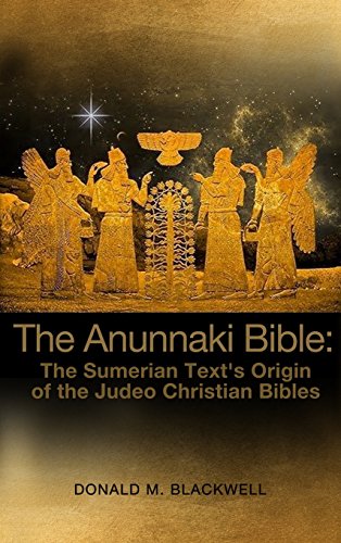 The Anunnaki Bible: The Sumerian Text's Origin of the Judeo Christian Bibles by Donald M. Blackwell