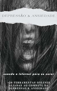 Livro Depressão & Ansiedade - Usando a Internet Para Se Curar: +20 Ferramentas e Apps Onlines Aliadas ao Combate Contra Ansiedade e Depressão