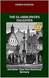 The Glassblower's Daughter: And Other Tales from Southwest Germany by Andrew Stiggers, Lesley Marshall