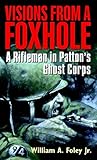 Visions From a Foxhole: A Rifleman in Patton's Ghost Corps by William Foley