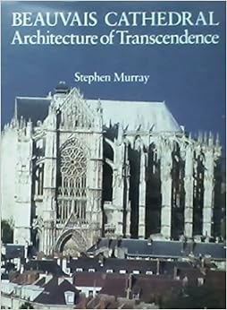 Beauvais Cathedral Architecture Of Transcendence Stephen