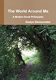 The World Around Me - A Modern Druid Philosophy by Gladys Dinnacombe