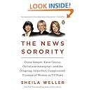 The News Sorority: Diane Sawyer, Katie Couric, Christiane Amanpour-and the (Ongoing, Imperfect, Complicated) Triumph of Women in TV News