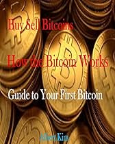 Buy Sell Bitcoins: How the Bitcoin Works: Guide to Your First Bitcoin Buy Sell Bitcoins: How the Bitcoin Works: Guide to Your First Bitcoin