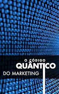 Livro O Código Quântico do Marketing: Automação inteligente, IA proposital e o futuro humano do marketing (Marketing Quântico e Vendas com Alma. Livro 2)