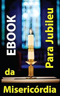 Livro Ebook para JUBILEU da Misericórdia: Antologia dos QUATRO BEST SELLERS católicos de ESPIRITUALIDADE (ANO da MISERICÓRDIA)
