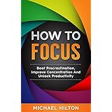 How To Focus: Beat Procrastination,Improve Concentration And unlock Productivity