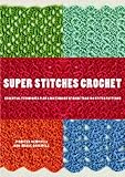 Super Stitches Crochet: Essential Techniques Plus a Dictionary of more than 180 Stitch Patterns by 