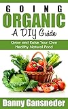 Going Organic: A DIY Guide: Grow and Raise Your Own Healthy Natural Food by Danny Gansneder, Duel City Books