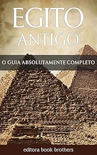 Livro Egito Antigo: Um Guia Completo da História Egípcia, Pirâmides Antigas, Templos, Mitologia Egípcia e Faraós, como Tutancâmon e Cleópatra