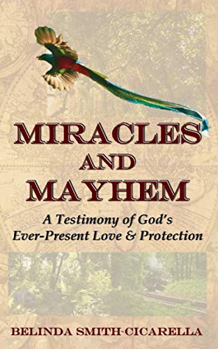 Miracles and Mayhem: A Testimony of God's Ever-Present Love and Protection by Belinda Smith-Cicarella