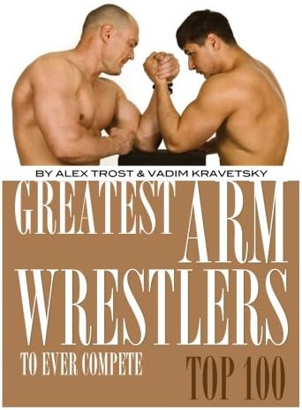 Greatest Arm Wrestlers to Ever Compete: Top 100 Paperback – August 6, 2013
