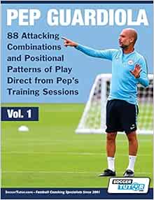 Pep Guardiola 88 Attacking Combinations And Positional Patterns Of Play Direct From Pep S Training Sessions 1 Volume Soccertutor Com 9781910491324 Amazon Com Books