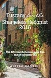 Tuscany for the Shameless Hedonist:: Florence and Tuscany Travel Guide 2016 (Italy for the Shameless Hedonist) (Volume 3)