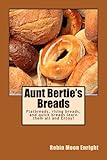 Aunt Bertie's Breads: Learn the basic flatbread, rising bread, and quick bread recipes add some of y