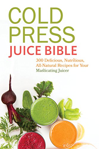 Cold Press Juice Bible: 300 Delicious, Nutritious, All-Natural Recipes for Your Masticating Juicer Cold Press Juice Bible: 300 Delicious, Nutritious, All-Natural Recipes for Your Masticating Juicer