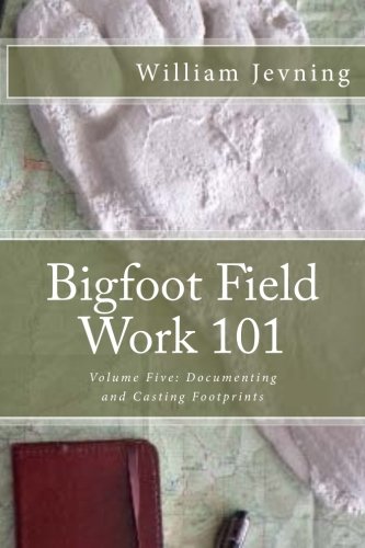 Bigfoot Field Work 101: Volume Five: Documenting and Casting Footprints