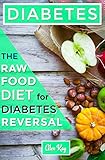 Diabetes: The Raw Food Diet for Diabetes Reversal (Holistic Health for Life: raw foods, disease prev by Alex Kay
