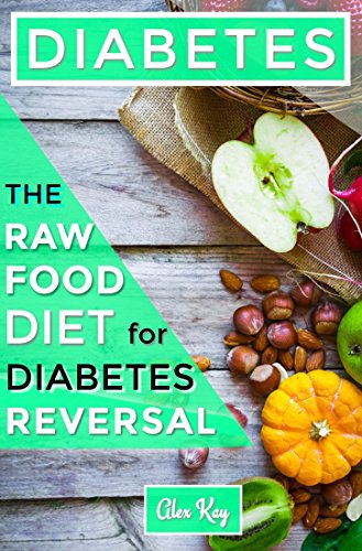 Diabetes: The Raw Food Diet for Diabetes Reversal (Holistic Health for Life: raw foods, disease prev by Alex Kay