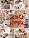 250 Tips, Techniques, and Trade Secrets for Potters: The Indispensable Compendium of Essential Knowledge and Troubleshooting Tips