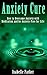 ANXIETY: Anxiety Cure: How to Overcome Anxiety with Meditation and be Anxiety-Free for Life (anxiety, anxiety cure, anxiety management, anxiety meditation, anxiety relief)