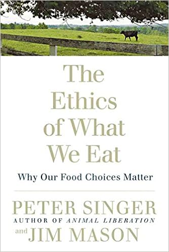 The Ethics of What We Eat: Why Our Food Choices Matter, by Peter Singer The Ethics of What We Eat: Why Our Food Choices Matter, by Peter Singer