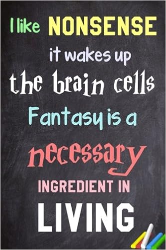 I Like Nonsense, It Wakes Up The Brain Cells. Fantasy Is A Necessary  Ingredient In Living Notebook: Lined Notebook; Inspirational Quotes,  Journal & Diary: Pop Quotes Notebook: 9781548489861: Amazon.com: Books