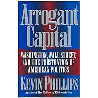 Arrogant Capital: Washington, Wall Street, and the Frustration of American Politics