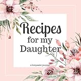 Recipes for my Daughter A Keepsake Journal: A Blank Cookbook to Write in Your Collection of Family R