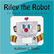 Amazon.com: Riley the Robot: An Input/Output Machine (9781499248814 ...