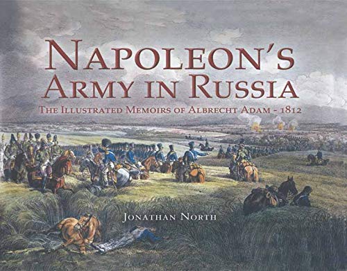 Napoleons Army in Russia: The Illustrated Memoirs of Albrecht Adam, 1812 by Jonathan North