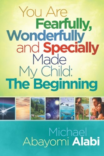 You Are Fearfully, Wonderfully and Specially Made My Child: The Beginning by Michael Abayomi Alabi