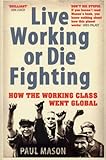 Live Working or Die Fighting: How the Working Class Went Global