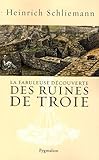 La fabuleuse découverte des ruines de Troie : Premier voyage à Troie 1868 suivi de Antiquités Tro by 