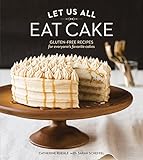 Let Us All Eat Cake: Gluten-Free Recipes for Everyone's Favorite Cakes Let Us All Eat Cake: Gluten-Free Recipes for Everyone's Favorite Cakes