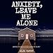 Anxiety, Leave Me Alone: Simple Ways to End Anxiety Now by 