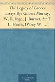 The Legacy of Greece Essays By: Gilbert Murray, W. R. Inge, J. Burnet, Sir T. L. Heath, D'arcy W. Thompson, Charles Singer, R. W. Livingston, A. Toynbee, ... Percy Gardner, Sir Reginald Blomfield by