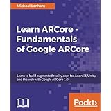Learn ARCore - Fundamentals of Google ARCore: Learn to build augmented reality apps for Android, Unity, and the web with Google ARCore 1.0