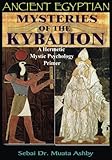 Ancient Egyptian Mysteries of The Kybalion: A Hermetic Mystic Psychology Primer by Muata ashby