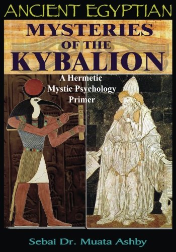 Ancient Egyptian Mysteries of The Kybalion: A Hermetic Mystic Psychology Primer by Muata ashby