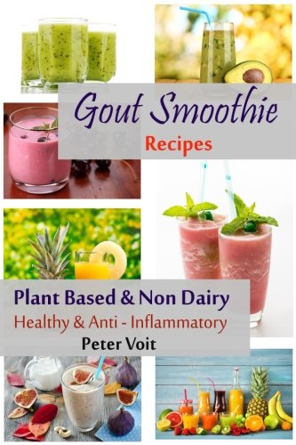 Gout Smoothie Recipes: Plant Based & Non Dairy - Healthy & Anti - Inflammatory (Volume 1) by Peter Voit