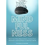Mindfulness: Quiet Your Mind, Reduce Stress, Increase Your Awareness, And Find Peace In A Restless World