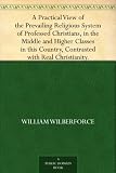 A Practical View of the Prevailing Religious System of Professed Christians, in the Middle and Highe by 