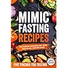 Mimic Fasting Recipes: The Fasting Mimicking Diet (FMD): Meal Plan + Fasting Guide. Over 30 Recipes and Exact Doses