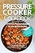 Pressure Cooker Cookbook: Amazing Pressure Cooker Recipes for Everyone ( Electric Pressure Cooker Cookbook, Healthy Pressure Cooker Recipes, Electric Pressure Cooker Perfection )
