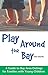 Play Around the Bay: A Guide to Bay Area Outings for Families with Young Children, Revised 3rd Edition