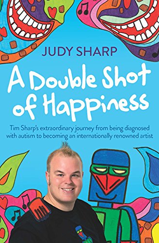 A Double Shot of Happiness: Tim Sharp's Extraordinary Journey from Being Diagnosed with Autism to Be by Judy Sharp