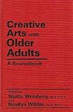 Creative Arts with Older Adults : A Sourcebook, Weisberg, Naida and Wilder, Rosilyn, 0898851610